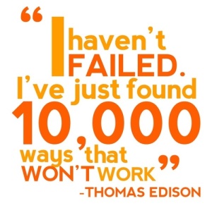 "I haven't failed. I've just found 10,000 ways that won't work" - Thomas Edison
